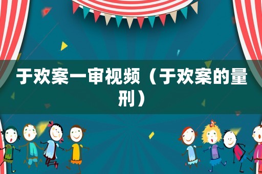 于歡案一審視頻（于歡案的量刑）