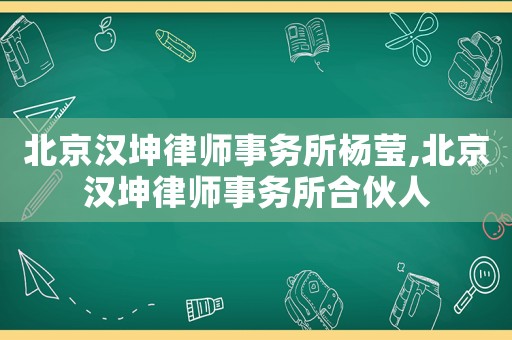北京漢坤律師事務(wù)所楊瑩,北京漢坤律師事務(wù)所合伙人