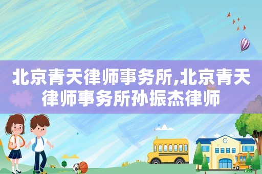 北京青天律師事務所,北京青天律師事務所孫振杰律師