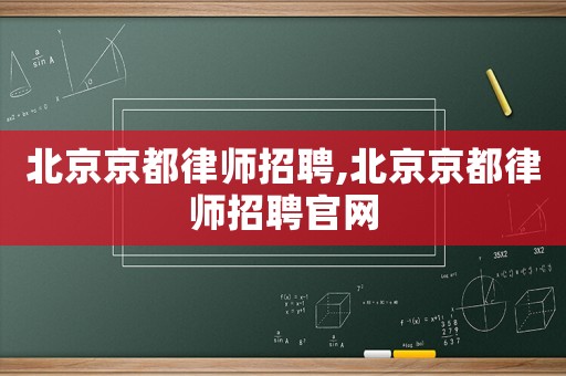 北京京都律師招聘,北京京都律師招聘官網(wǎng)
