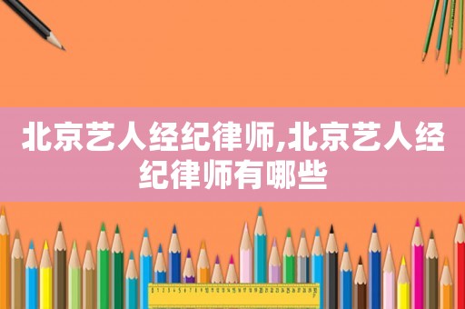北京藝人經(jīng)紀律師,北京藝人經(jīng)紀律師有哪些