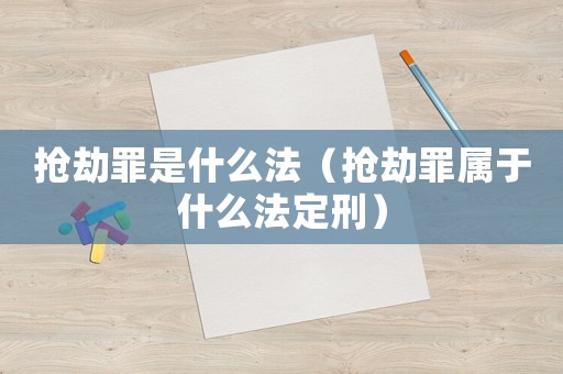 搶劫罪是什么法（搶劫罪屬于什么法定刑）