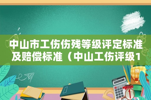 中山市工傷傷殘等級評定標(biāo)準(zhǔn)及賠償標(biāo)準(zhǔn)（中山工傷評級10級賠償多少錢）