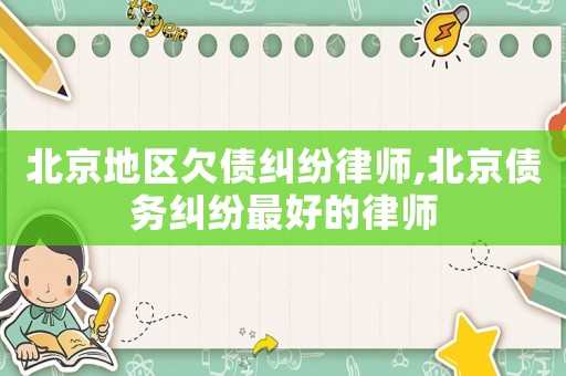 北京地區欠債糾紛律師,北京債務糾紛最好的律師