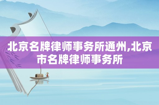 北京名牌律師事務所通州,北京市名牌律師事務所