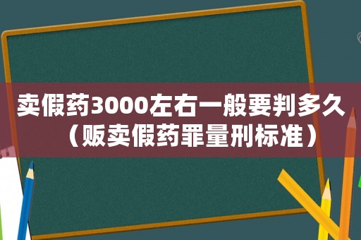 賣假藥3000左右一般要判多久（販賣假藥罪量刑標準）
