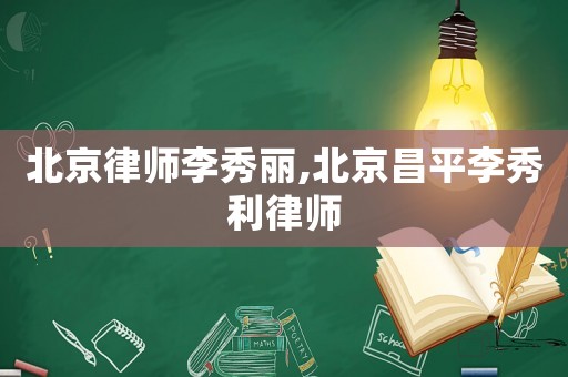 北京律師李秀麗,北京昌平李秀利律師
