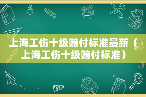 上海工傷十級賠付標準最新（上海工傷十級賠付標準）