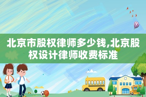 北京市股權律師多少錢,北京股權設計律師收費標準