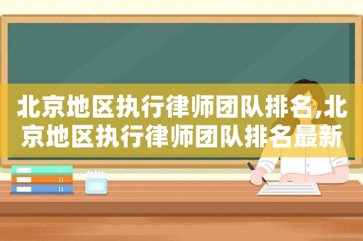 北京地區執行律師團隊排名,北京地區執行律師團隊排名最新