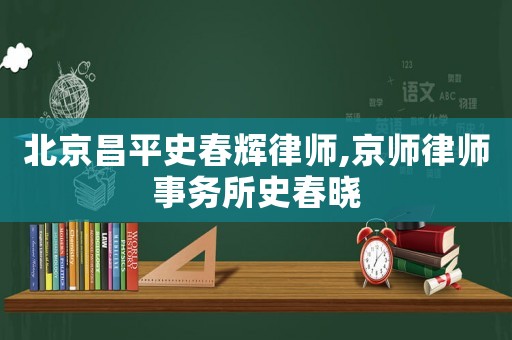 北京昌平史春輝律師,京師律師事務所史春曉