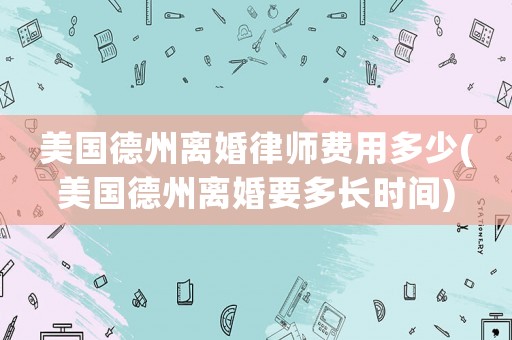 美國德州離婚律師費用多少(美國德州離婚要多長時間)