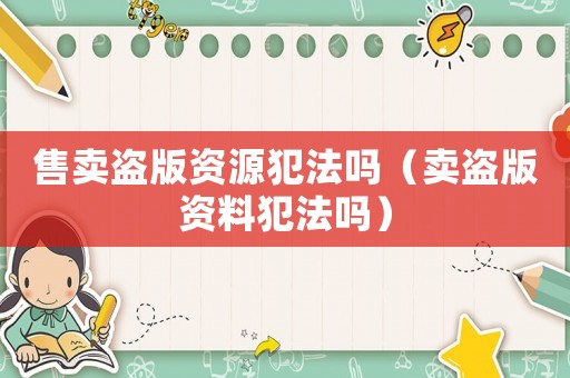 售賣盜版資源犯法嗎（賣盜版資料犯法嗎）