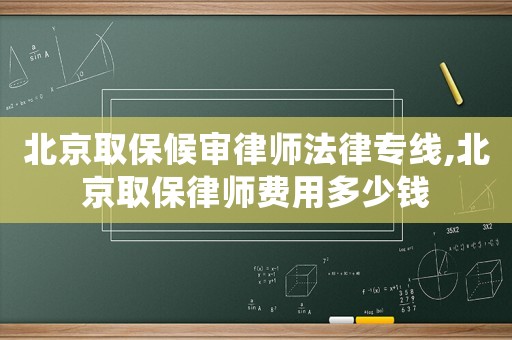 北京取保候?qū)徛蓭煼蓪＞€,北京取保律師費(fèi)用多少錢