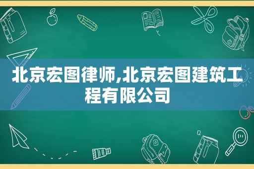 北京宏圖律師,北京宏圖建筑工程有限公司