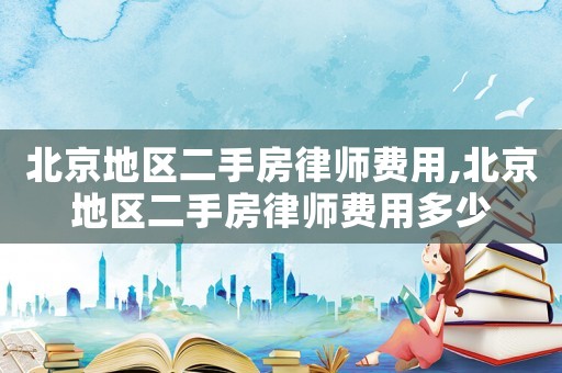 北京地區二手房律師費用,北京地區二手房律師費用多少