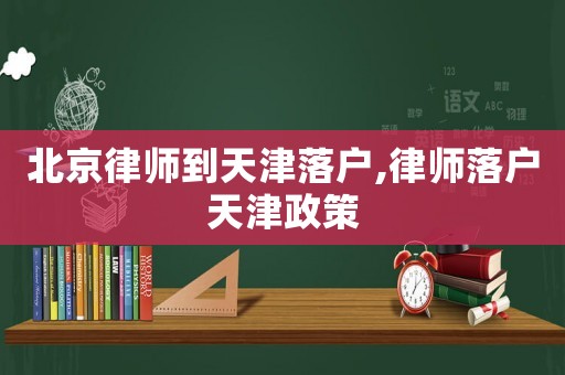 北京律師到天津落戶,律師落戶天津政策