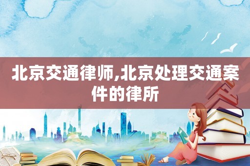 北京交通律師,北京處理交通案件的律所