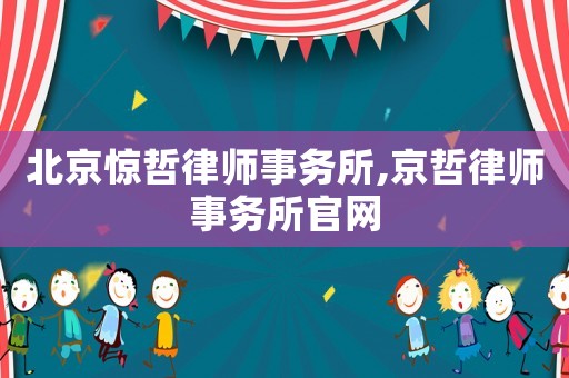 北京驚哲律師事務所,京哲律師事務所官網