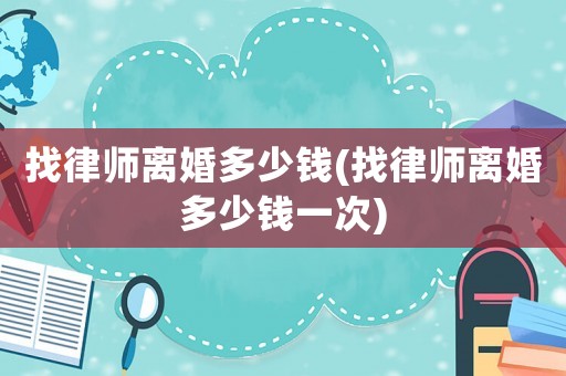 找律師離婚多少錢(找律師離婚多少錢一次)
