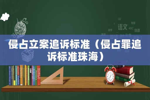 侵占立案追訴標準（侵占罪追訴標準珠海）