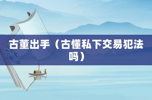 古董出手（古懂私下交易犯法嗎）