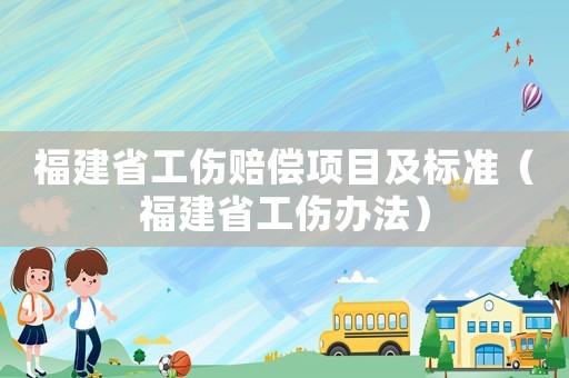 福建省工傷賠償項目及標準（福建省工傷辦法）
