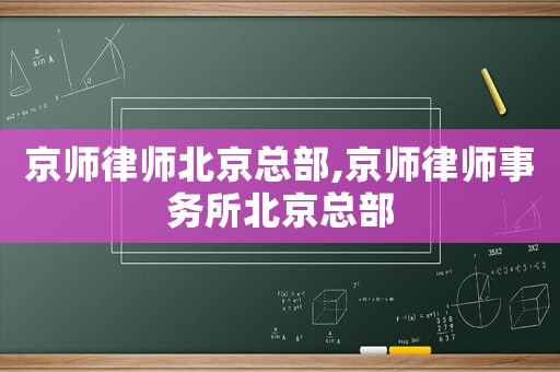 京師律師北京總部,京師律師事務所北京總部