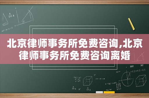 北京律師事務(wù)所免費咨詢,北京律師事務(wù)所免費咨詢離婚