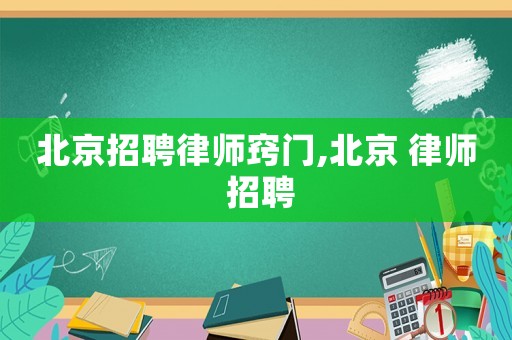 北京招聘律師竅門,北京 律師 招聘