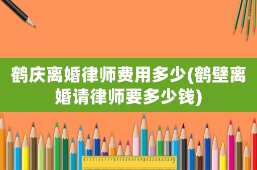 鶴慶離婚律師費用多少(鶴壁離婚請律師要多少錢)