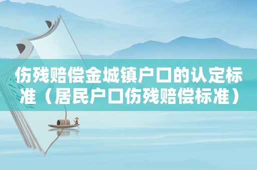 傷殘賠償金城鎮戶口的認定標準（居民戶口傷殘賠償標準）