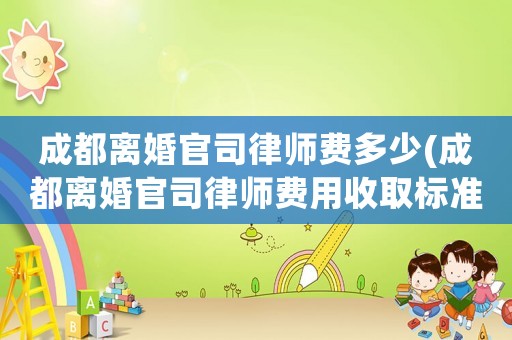 成都離婚官司律師費多少(成都離婚官司律師費用收取標準)