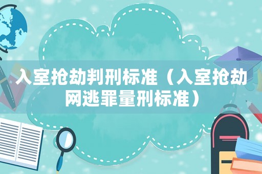 入室搶劫判刑標準（入室搶劫網逃罪量刑標準）
