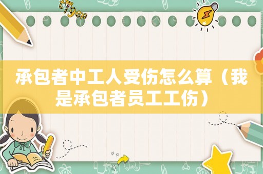 承包者中工人受傷怎么算（我是承包者員工工傷）