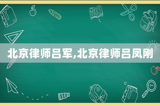 北京律師呂軍,北京律師呂鳳剛