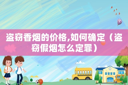盜竊香煙的價格,如何確定（盜竊假煙怎么定罪）