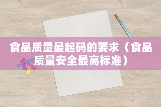 食品質量最起碼的要求（食品質量安全最高標準）
