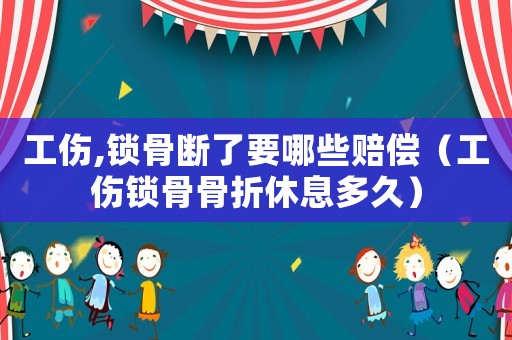 工傷,鎖骨斷了要哪些賠償（工傷鎖骨骨折休息多久）