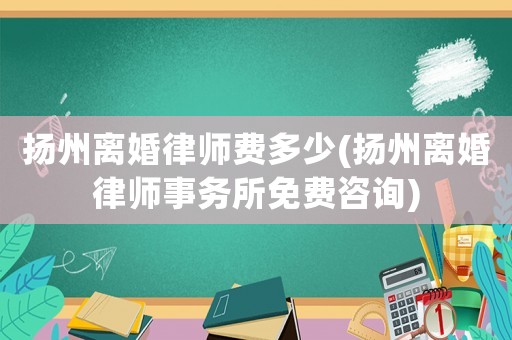 揚州離婚律師費多少(揚州離婚律師事務所免費咨詢)