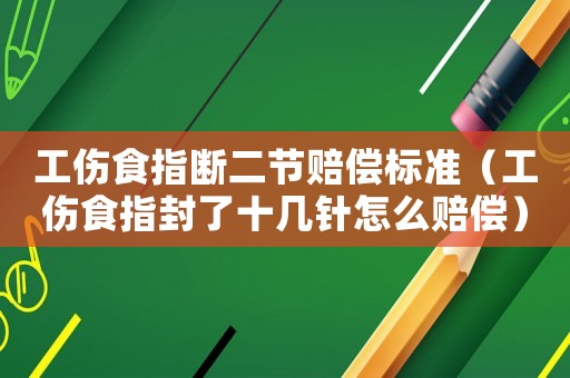 工傷食指斷二節(jié)賠償標(biāo)準(zhǔn)（工傷食指封了十幾針怎么賠償）