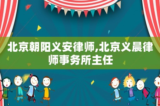 北京朝陽義安律師,北京義晨律師事務所主任