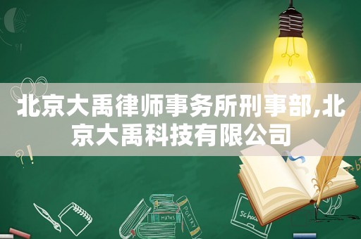 北京大禹律師事務所刑事部,北京大禹科技有限公司
