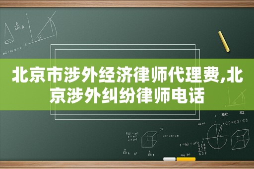 北京市涉外經(jīng)濟(jì)律師代理費(fèi),北京涉外糾紛律師電話