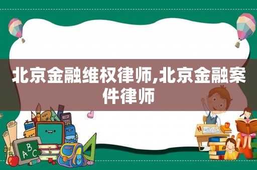 北京金融維權(quán)律師,北京金融案件律師