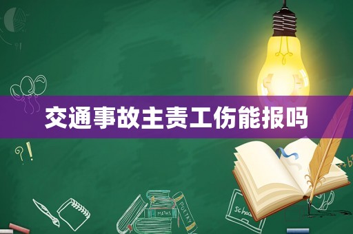 交通事故主責工傷能報嗎