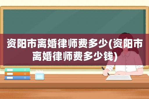 資陽市離婚律師費多少(資陽市離婚律師費多少錢)