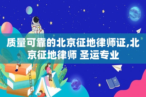 質量可靠的北京征地律師證,北京征地律師 圣運專業