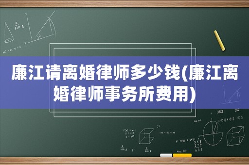 廉江請離婚律師多少錢(廉江離婚律師事務所費用)