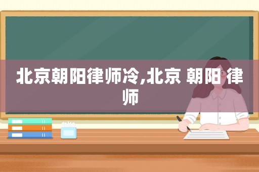 北京朝陽律師冷,北京 朝陽 律師